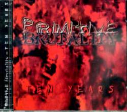 Primitive Brutality : Ten Years